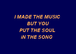 HMADETHEAMENC
BUTYOU

PUTTHESOUL
INTHESONG