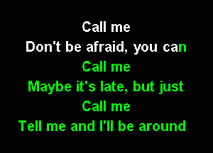 Call me
Don't be afraid, you can
Call me

Maybe it's late, but just
Call me
Tell me and I'll be around