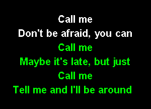 Call me
Don't be afraid, you can
Call me

Maybe it's late, but just
Call me
Tell me and I'll be around