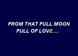 FROM THAT FULL MOON

FULL OF LOVE .....