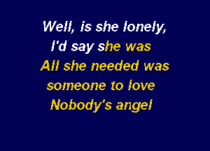 Well, is she lonely,
I'd say she was
All she needed was

someone to love
Nobody's angel