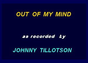 OUT OF MY MIND

as recorded by

JOHNN Y TILLOTSON