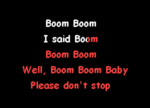 Boom Boom
I said Boom

Boom Boom
Well, Boom Boom Baby
Please don't stop