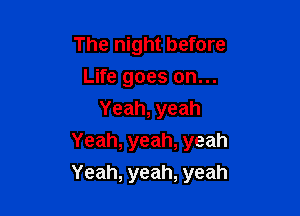 The night before
LWegoeson.
Yeah,yeah

Yeah, yeah, yeah
Yeah, yeah, yeah