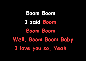 Boom Boom
I said Boom

Boom Boom
Well, Boom Boom Baby
I love you 30, Yeah