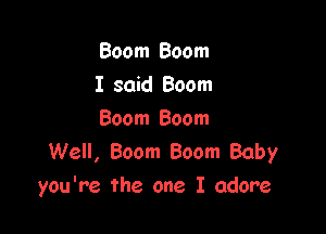 Boom Boom
I said Boom

Boom Boom
Well, Boom Boom Baby
you're the one I adore