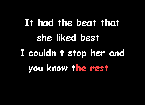 It had the beat that
she liked best

I couldn't stop her and

you know the rest