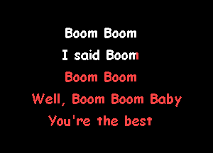 Boom Boom
I said Boom

Boom Boom
Well, Boom Boom Baby
You're the best