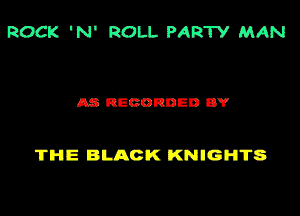 ROCK 'N' ROLL PARW MAN

Ac nhcannun BY

THE BLACK KNIGHTS