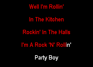 Well I'm Rollin'
In The Kitchen
Rockin' In The Halls

I'm A Rock 'N' Rollin'

Party Boy
