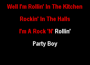 Well I'm Rollin' In The Kitchen
Rockin' In The Halls
I'm A Rock 'N' Rollin'

Party Boy