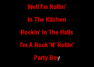 Well I'm Rollin'
In The Kitchen
Rockin' In The Halls

I'm A Rock 'N' Rollin'
Party Boy