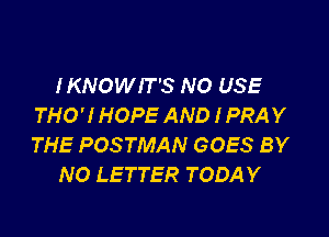 IKNOWIT'S NO USE
THO'! HOPE AND IPRAY

THE POSTMAN GOES BY
NO LETTER TODAY