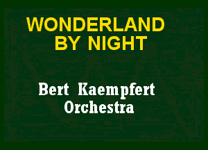 WONDERLAND
BY NIGHT

Bert Kaempfert
Orchestra