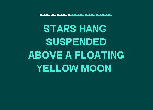 STARS HANG
SUSPENDED
ABOVE A FLOATING

YELLOW MOON
