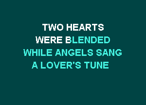 TWO HEARTS
WERE BLENDED
WHILE ANGELS SANG

A LOVER'S TUNE