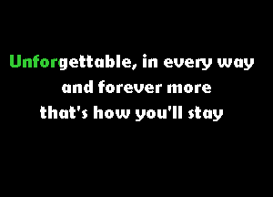 Unforgettable, in every way
and forever more

that's how you'll stay