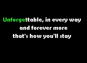 Unforgettable, in every way
and forever more

that's how you'll stay