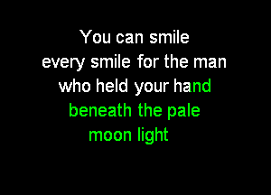 You can smile
every smile for the man
who held your hand

beneath the pale
moon light