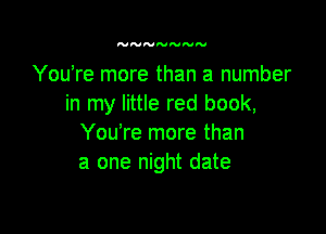YouTe more than a number
in my little red book,

You're more than
a one night date
