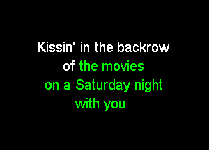 Kissin' in the backrow
of the movies

on a Saturday night
with you