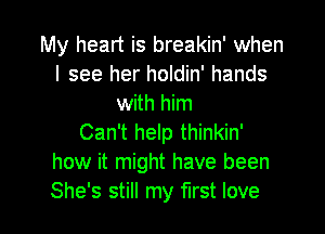 My heart is breakin' when
I see her holdin' hands
with him

Can't help thinkin'
how it might have been
She's still my first love