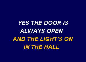 YES THE DOOR IS
ALWA YS OPEN

AND THE LIGHT'S ON
IN THE HALL