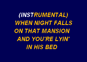 (INSTRUMENTAL)
WHEN NIGHT FALLS
ON THAT MANSION

AND YOU'RE LYIN'
IN HIS BED