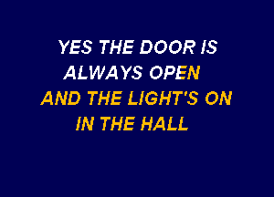 YES THE DOOR IS
ALWAYS OPEN
AND THE LIGHT'S ON

IN THE HALL