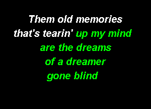 Them old memories
that's tearin' up my mind
are the dreams

of a dreamer
gone blind