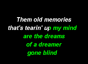 Them old memories
that's tearin' up my mind

are the dreams
of a dreamer
gone blind