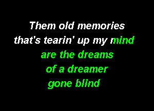 Them old memories
that's tearin' up my mind
are the dreams

of a dreamer
gone blind
