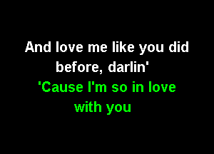 And love me like you did
before, darlin'

'Cause I'm so in love
with you