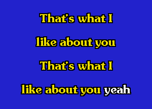 That's whatl
like about you

That's what I

like about you yeah