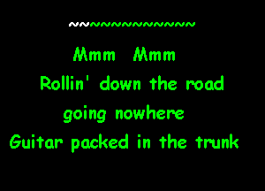 NNNNNNNNNNNN

Mmm Mmm
Rollin' down the road
going nowhere

Guitar packed in the trunk