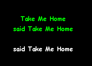 Take Me Home
said Take Me Home

said Take Me Home