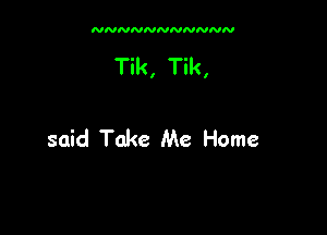 NNNNNNNNNNN

Tik, Tik,

said Take Me Home