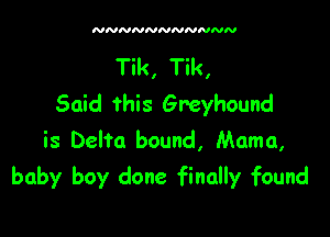 NNNNNNNNNNN

Tik, Tik,
Said this Greyhound
is Delta bound, Mama,

baby boy done finally found