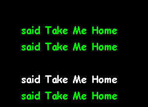 said Take Me Home
said Take Me Home

said Take Me Home
said Take Me Home