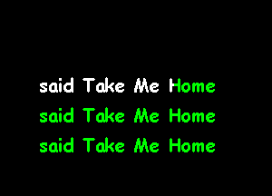 said Take Me Home

said Take Me Home
said Take Me Home