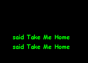 said Take Me Home
said Take Me Home
