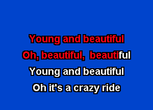 Young and beautiful
Oh, beautiful, beautiful

Young and beautiful
Oh it's a crazy ride
