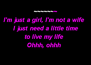 I'm just a girl, I'm not a wife
I just need a little time

to live my life
Ohhh, ohhh