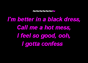 I'm better in a black dress,
Call me a hot mess,

Ifee! so good, ooh,
I gotta confess