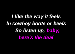 Hike the way it feels
In cowboy boots or heels

So listen up, baby,
here's the deal