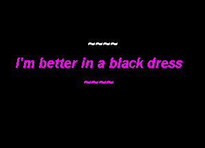 H

I'm better in a black dress

HH