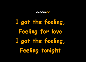 NNNN

I got the feeling,
Feeling for love

I go? ?he feeling,

Feeling tonight