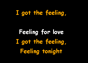 I got the feeling,

Feeling for love

I go? ?he feeling,

Feeling tonight
