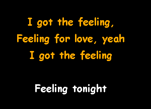 I got the feeling,

Feeling for- love, yeah

I got the feeling

Feeling Tonight