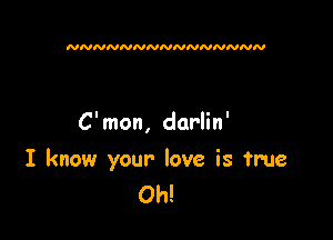 NNNNNNNNNNNNNNN

C'mon, darlin'

I know your love is true
Oh!